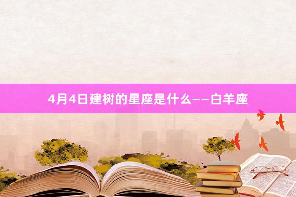 4月4日建树的星座是什么——白羊座