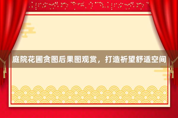 庭院花圃贪图后果图观赏，打造祈望舒适空间
