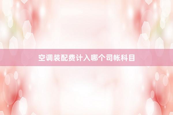 空调装配费计入哪个司帐科目